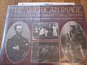 The American Image: Photographs from the National Archives, 1860-1960 by U.S. Government, National Archives Trust Fund Board Staff