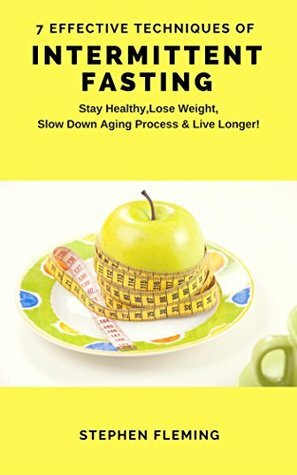 Intermittent Fasting: 7 Effective Techniques With Scientific Approach To Stay Healthy,Lose Weight,Slow Down Aging Process & Live Longer by Stephen Fleming