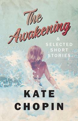 The Awakening, and Selected Short Stories by Kate Chopin