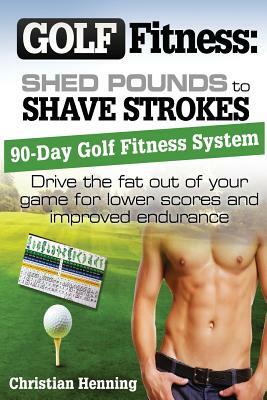 Golf Fitness: Shed Pounds to Shave Strokes: Drive the Fat Out of Your Game for Lower Scores by Christian Henning