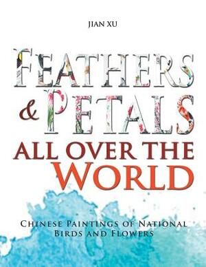 Feathers and Petals All Over the World: Chinese Paintings of National Birds and Flowers by Jian Xu