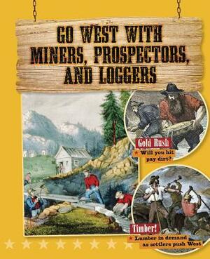 Go West with Miners, Prospectors, and Loggers by Cynthia O'Brien