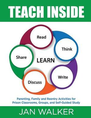 Teach Inside: Parenting, Family and Reentry Activities for Prison Classrooms, Groups and Self-Guided Study by Jan Walker