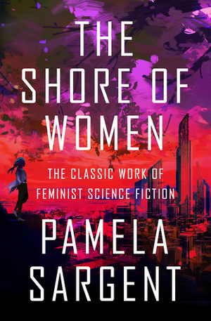 The Shore of Women: The Classic Work of Feminist Science Fiction by Pamela Sargent