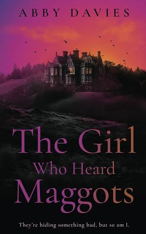 The Girl Who Heard Maggots by Abby Davies