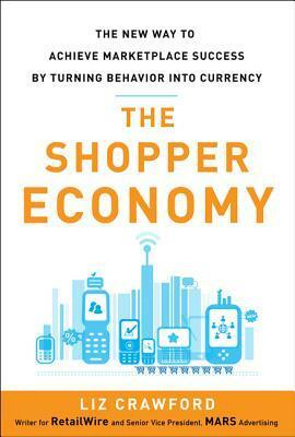 The Shopper Economy: The New Way to Achieve Marketplace Success by Turning Behavior Into Currency by Liz Crawford, Tim Manners