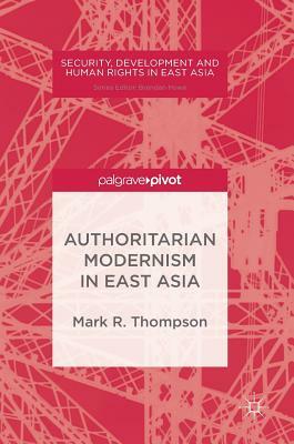 Authoritarian Modernism in East Asia by Mark R. Thompson