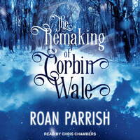 The Remaking of Corbin Wale by Roan Parrish