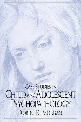 Case Studies in Child and Adolescent Psychopathology by Robin Morgan