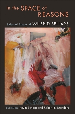In the Space of Reasons: Selected Essays of Wilfrid Sellars by Wilfrid Sellars