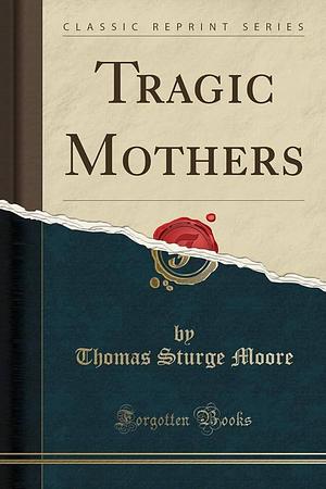 Tragic Mothers by Thomas Sturge Moore