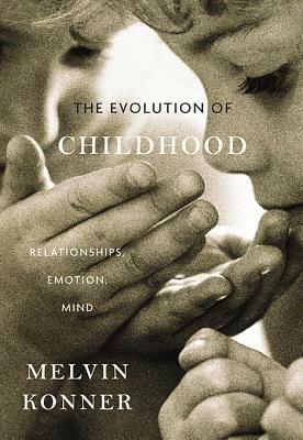 Evolution of Childhood: Relationships, Emotion, Mind by Melvin Konner