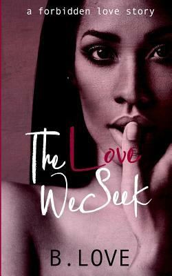 The Love We Seek: A Forbidden Love Story by B. Love