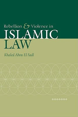 Rebellion and Violence in Islamic Law by Khaled Abou El Fadl