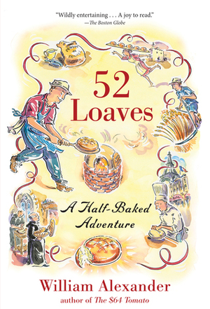 52 Loaves: A Half-Baked Adventure by William Alexander