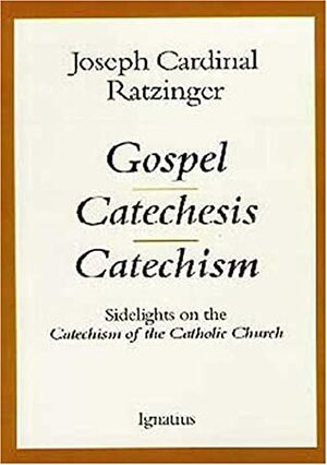 Gospel, Catechesis, Catechism: Sidelights on the Catechism of the Catholic Church by Pope Benedict XVI