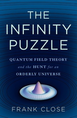 The Infinity Puzzle: Quantum Field Theory and the Hunt for an Orderly Universe by Frank Close