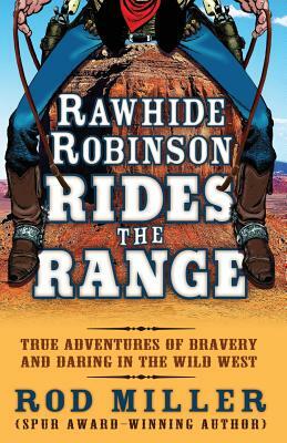 Rawhide Robinson Rides the Range: True Adventures of Bravery and Daring in the Wild West by Rod Miller