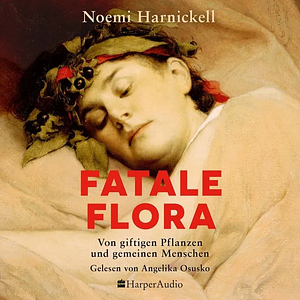 Fatale Flora. Von giftigen Pflanzen und gemeinen Menschen by Noemi Harnickell