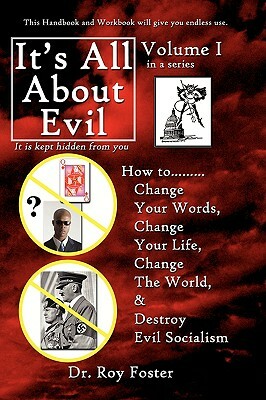 It S All about Evil: How To...Change Your Words, Change Your Life, Change the World and Destroy Evil Socialism by Dr Roy Foster, Roy Foster