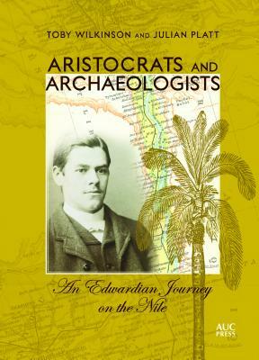 Aristocrats and Archaeologists: An Edwardian Journey on the Nile by Toby Wilkinson