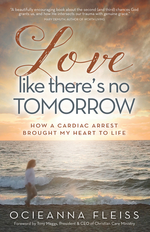 Love Like There's No Tomorrow: How a Cardiac Arrest Brought My Heart to Life by Ocieanna Fleiss