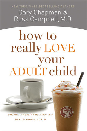 How to Really Love Your Adult Child: Building a Healthy Relationship in a Changing World by D. Ross Campbell, Gary Chapman