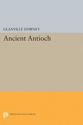 Ancient Antioch by Glanville Downey