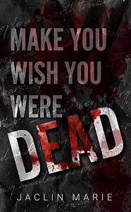 Make You Wish You Were Dead by Jaclin Marie