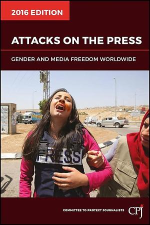 Attacks on the Press: Gender and Media Freedom Worldwide by Committee to Protect Journalists