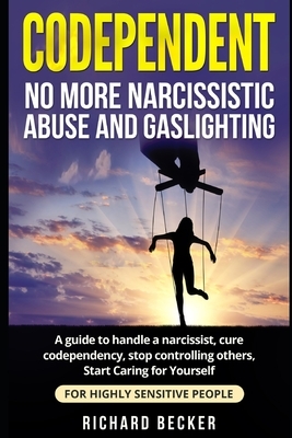Codependent: no more narcissistic abuse and gaslighting. A guide to handle a narcissist, cure codependency, stop controlling others by Richard Becker