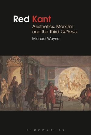 Red Kant:Aesthetics, Marxism and the Third Critique by Michael Wayne
