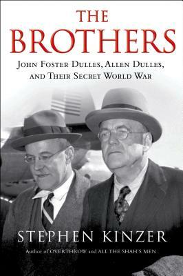 The Brothers: John Foster Dulles, Allen Dulles, and Their Secret World War by Stephen Kinzer