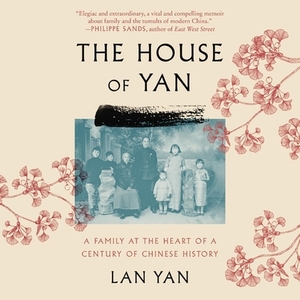 The House of Yan: A Family at the Heart of a Century in Chinese History by Lan Yan