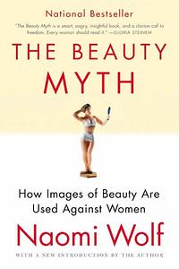 The Beauty Myth: How Images of Beauty Are Used Against Women by Naomi Wolf