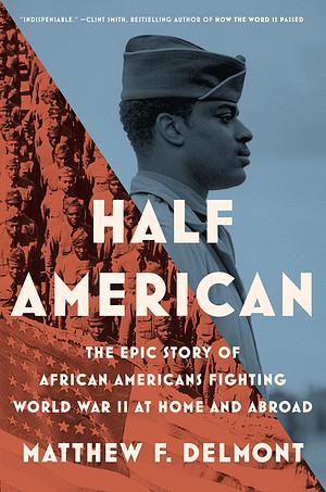 Half American: The Heroic Story of African Americans Fighting World War II at Home and Abroad by Matthew F. Delmont, Matthew F. Delmont