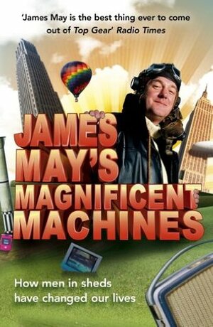 James May's Magnificent Machines: How men in sheds have changed our lives by James May, Phil Dolling