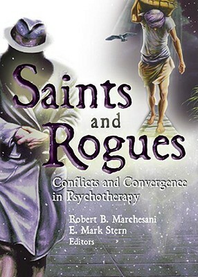 Saints and Rogues: Conflicts and Convergence in Psychotherapy by E. Mark Stern, Robert B. Marchesani