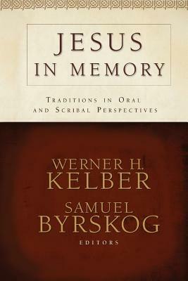 Jesus in Memory: Traditions in Oral and Scribal Perspectives by David E. Aune, Martin S. Jaffee, Werner H. Kelber, Samuel Byrskog, Loveday Alexander