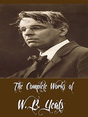 The Complete Works of W. B. Yeats by W.B. Yeats