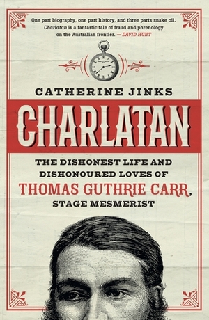 Charlatan: The Dishonest Life and Dishonoured Loves of Thomas Guthrie Carr, Stage Mesmerist by Catherine Jinks
