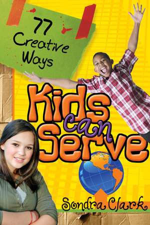 77 Creative Ways Kids Can Serve by Sondra Clark