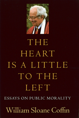 The Heart Is a Little to the Left: Essays on Public Morality by William Sloane Coffin