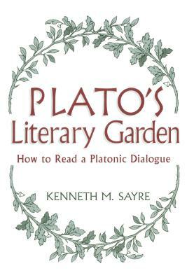 Platos Literary Garden: How to Read a Platonic Dialogue by Kenneth M. Sayre