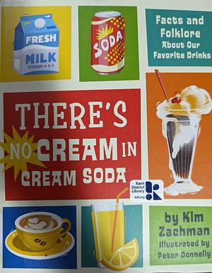 There's No Cream in Cream Soda: Facts and Folklore about Our Favorite Drinks by Kim Zachman