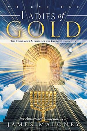 Ladies of Gold Volume One: The Remarkable Ministry of the Golden Candlestick by James Maloney