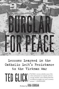 Burglar for Peace: Lessons Learned in the Catholic Left's Resistance to the Vietnam War by Ted Glick, Frida Berrigan