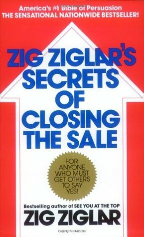 Zig Ziglar\'s Secrets of Closing the Sale: Over 100 closes for professional salespeople plus over 700 sales questions and dozens of persuasion procedures to help doctors, ministers, teachers, parents, and others effectively sell their ideas and concepts by Zig Ziglar