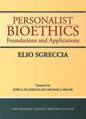 Personalist Bioethics: Foundations and Applications by Elio Sgreccia