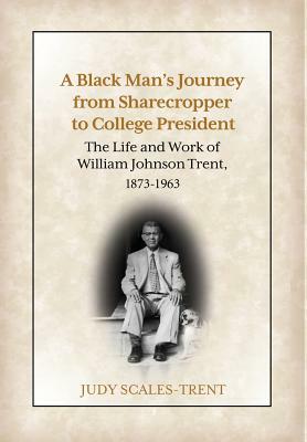 A Black Man's Journey from Sharecropper to College President: The Life and Work of William Johnson Trent, 1873-1963 by Judy Scales-Trent